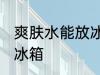 爽肤水能放冰箱吗 爽肤水可不可以放冰箱