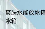 爽肤水能放冰箱吗 爽肤水可不可以放冰箱