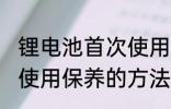 锂电池首次使用怎么保养 锂电池首次使用保养的方法
