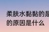 柔肤水黏黏的是怎么回事 柔肤水黏黏的原因是什么