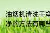 油烟机清洗干净的方法 油烟机清洗干净的方法有哪些