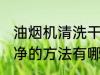 油烟机清洗干净的方法 油烟机清洗干净的方法有哪些