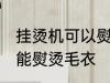 挂烫机可以熨烫毛衣的吗 挂烫机能不能熨烫毛衣