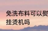 免洗布料可以熨烫吗 免洗面料可以用挂烫机吗