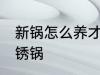 新锅怎么养才不锈锅 新锅如何养才不锈锅