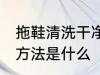 拖鞋清洗干净的方法 拖鞋清洗干净的方法是什么