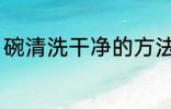 碗清洗干净的方法 碗清洗干净怎么做