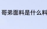 哥弟面料是什么料子 什么叫哥弟面料