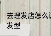 去理发店怎么说发型 去理发店如何说发型