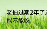老抽过期2年了还能用吗 过期的老抽能不能吃