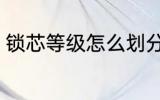 锁芯等级怎么划分 锁芯等级如何划分