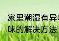 家里潮湿有异味怎么办 家里潮湿有异味的解决方法