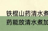 铁棍山药清水煮放冰糖可以吗 铁棍山药能放清水煮加冰糖吗