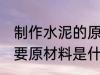 制作水泥的原料是什么 生产水泥的主要原材料是什么