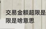 交易金额超限是什么意思 交易金额超限是啥意思