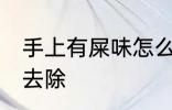 手上有屎味怎么去除 手上有屎味如何去除