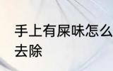 手上有屎味怎么去除 手上有屎味如何去除