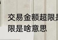 交易金额超限是什么意思 交易金额超限是啥意思