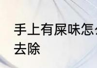 手上有屎味怎么去除 手上有屎味如何去除