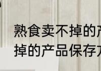 熟食卖不掉的产品保存方法 熟食卖不掉的产品保存方法介绍
