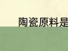 陶瓷原料是什么 陶瓷原料是啥