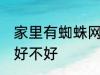 家里有蜘蛛网是吉是凶 家里有蜘蛛网好不好