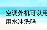空调外机可以用水冲洗吗 空调外机能用水冲洗吗