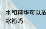 水和精华可以放冰箱吗 水和精华能放冰箱吗