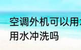 空调外机可以用水冲洗吗 空调外机能用水冲洗吗