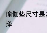 瑜伽垫尺寸是多少合适 瑜伽垫尺寸选择