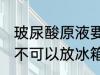 玻尿酸原液要放冰箱吗 玻尿酸原液可不可以放冰箱