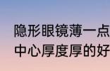 隐形眼镜薄一点好还是厚好 隐形眼镜中心厚度厚的好还是薄的好