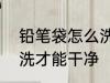 铅笔袋怎么洗才能干净? 铅笔袋如何洗才能干净