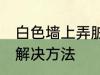 白色墙上弄脏了怎么办 白色墙脏了的解决方法