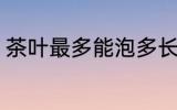 茶叶最多能泡多长时间 茶叶能泡几天