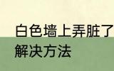 白色墙上弄脏了怎么办 白色墙脏了的解决方法