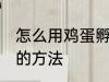 怎么用鸡蛋孵出小鸡 用鸡蛋孵出小鸡的方法