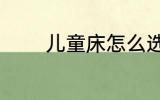 儿童床怎么选 儿童床如何选