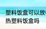 塑料饭盒可以放微波炉吗 微波炉能加热塑料饭盒吗