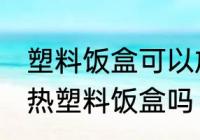塑料饭盒可以放微波炉吗 微波炉能加热塑料饭盒吗