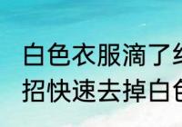 白色衣服滴了红油怎么清洗 10个小妙招快速去掉白色衣服上的红油