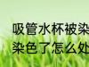 吸管水杯被染色了怎么办 吸管水杯被染色了怎么处理