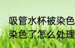 吸管水杯被染色了怎么办 吸管水杯被染色了怎么处理