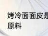 烤冷面面皮是什么做的 烤冷面的面皮原料