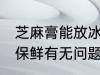 芝麻膏能放冰箱保鲜吗 芝麻膏放冰箱保鲜有无问题呢