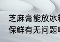 芝麻膏能放冰箱保鲜吗 芝麻膏放冰箱保鲜有无问题呢