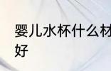 婴儿水杯什么材质好 婴儿水杯啥材质好