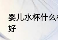 婴儿水杯什么材质好 婴儿水杯啥材质好