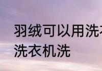羽绒可以用洗衣机洗吗 羽绒能不能用洗衣机洗