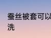 蚕丝被套可以机洗吗 蚕丝被套能否机洗